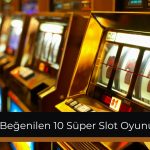 En Çok Beğenilen 10 Süper Slot Oyunu